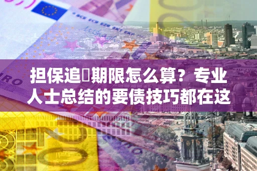 北京担保追償期限怎么算？专业人士总结的要债技巧都在这里了