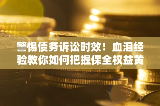 北京警惕债务诉讼时效！血泪经验教你如何把握保全权益黄金期