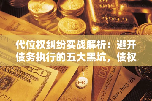 北京代位权纠纷实战解析：避开债务执行的五大黑坑，债权人必看指南