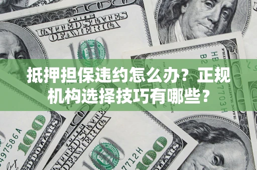 北京抵押担保违约怎么办？正规机构选择技巧有哪些？