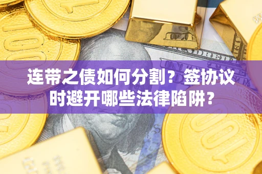 北京连带之债如何分割？签协议时避开哪些法律陷阱？