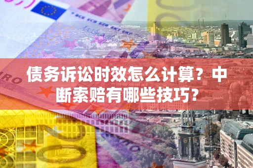 北京债务诉讼时效怎么计算？中断索赔有哪些技巧？