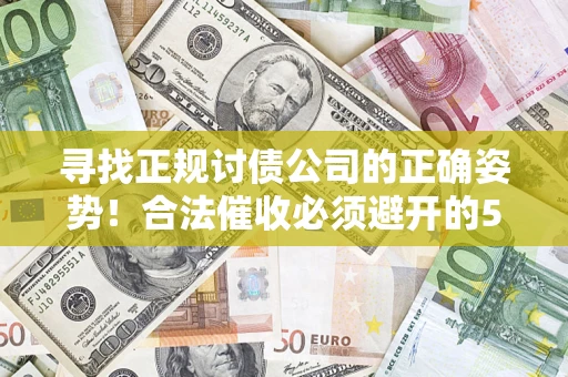 北京寻找正规讨债公司的正确姿势！合法催收必须避开的5大雷区