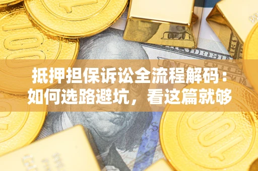 北京抵押担保诉讼全流程解码：如何选路避坑，看这篇就够了