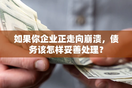 北京如果你企业正走向崩溃，债务该怎样妥善处理？