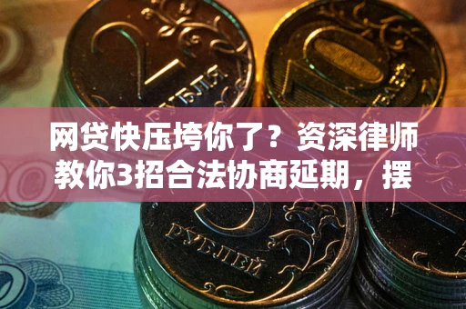北京网贷快压垮你了？资深律师教你3招合法协商延期，摆脱暴力催收！