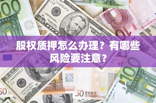 北京股权质押怎么办理？有哪些风险要注意？