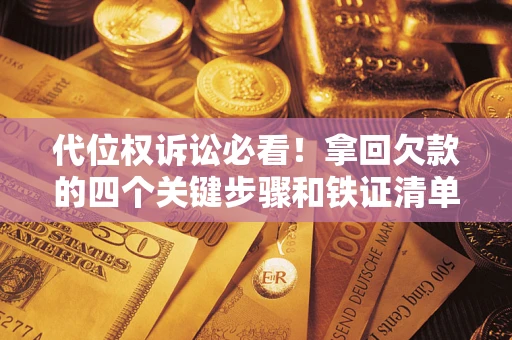北京代位权诉讼必看!拿回欠款的四个关键步骤和铁证清单 北京代位权诉讼必看!拿回欠款的四个关键步骤和铁证清单
