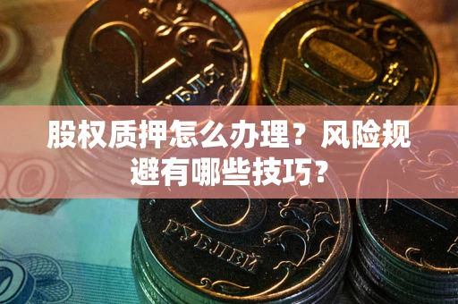北京股权质押怎么办理？风险规避有哪些技巧？