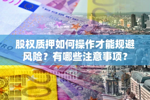 北京股权质押如何操作才能规避风险？有哪些注意事项？