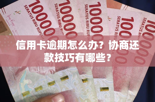 北京信用卡逾期怎么办？协商还款技巧有哪些？