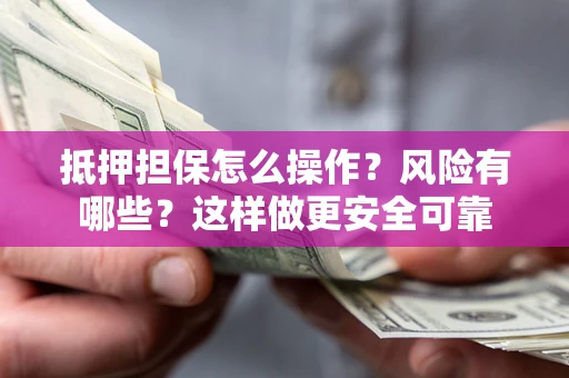 北京抵押担保怎么操作？风险有哪些？这样做更安全可靠
