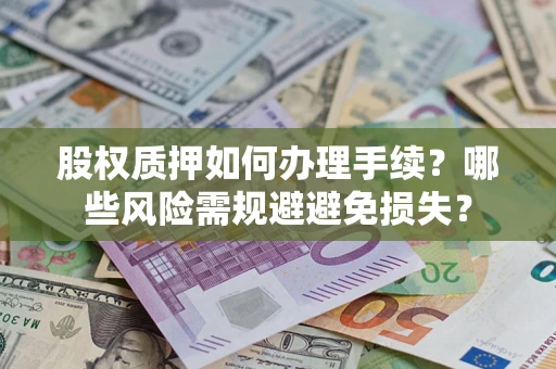北京股权质押如何办理手续？哪些风险需规避避免损失？