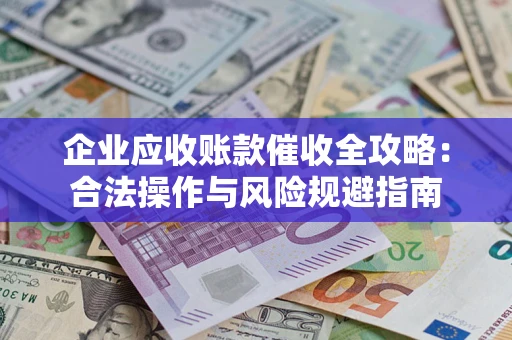 北京企业应收账款催收全攻略：合法操作与风险规避指南