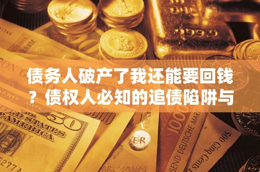 北京债务人破产了我还能要回钱？债权人必知的追债陷阱与破局之道
