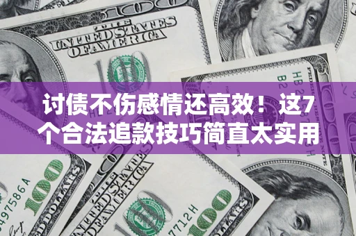 北京讨债不伤感情还高效！这7个合法追款技巧简直太实用