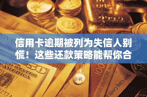 北京信用卡逾期被列为失信人别慌！这些还款策略能帮你合法止损