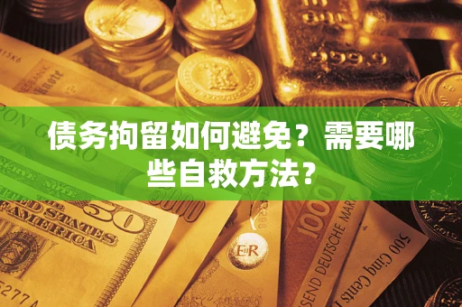 北京债务拘留如何避免？需要哪些自救方法？