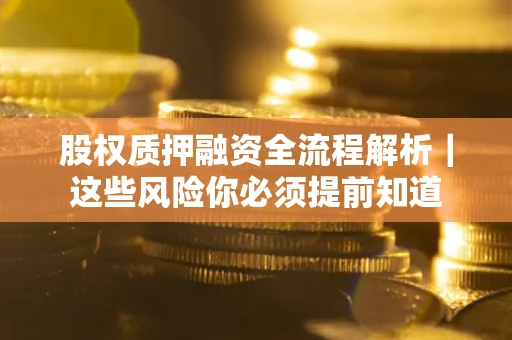 北京股权质押融资全流程解析｜这些风险你必须提前知道