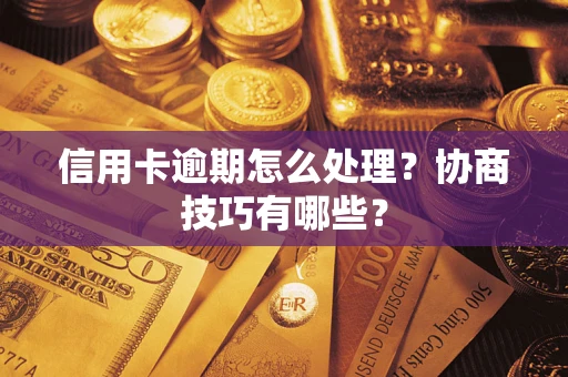 北京信用卡逾期怎么处理？协商技巧有哪些？