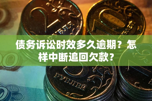北京债务诉讼时效多久逾期？怎样中断追回欠款？