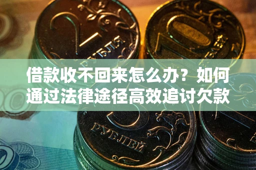 北京借款收不回来怎么办?如何通过法律途径高效追讨欠款? 北京借款收不回来怎么办?如何通过法律途径高效追讨欠款?