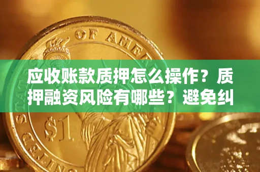 北京应收账款质押怎么操作？质押融资风险有哪些？避免纠纷高效融资技巧