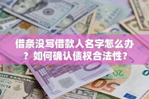 北京借条没写借款人名字怎么办？如何确认债权合法性？