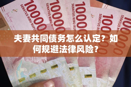 北京夫妻共同债务怎么认定？如何规避法律风险？
