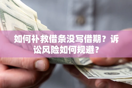 北京如何补救借条没写借期？诉讼风险如何规避？