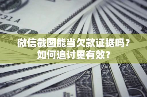 北京微信截图能当欠款证据吗？如何追讨更有效？
