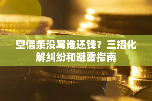 北京空借条没写谁还钱？三招化解纠纷和避雷指南