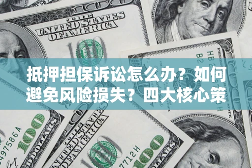 北京抵押担保诉讼怎么办？如何避免风险损失？四大核心策略全解读