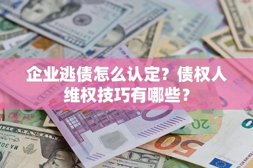 北京企业逃债怎么认定？债权人维权技巧有哪些？
