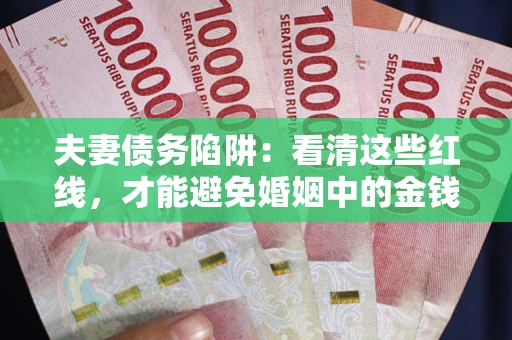 北京夫妻债务陷阱：看清这些红线，才能避免婚姻中的金钱危机