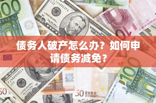 北京债务人破产怎么办？如何申请债务减免？