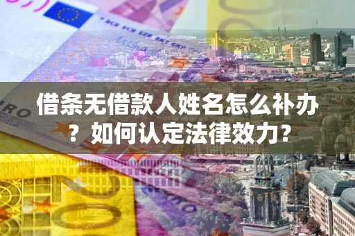 北京借条无借款人姓名怎么补办？如何认定法律效力？