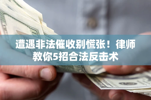 北京遭遇非法催收别慌张！律师教你5招合法反击术
