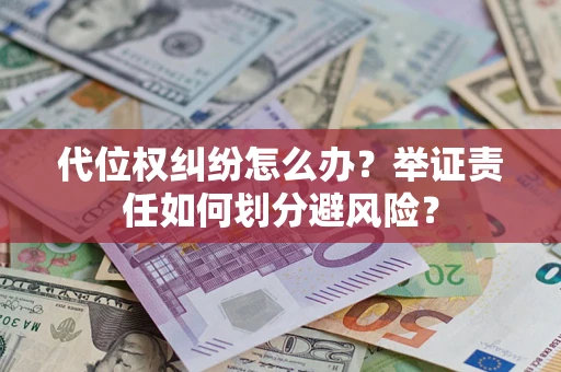 北京代位权纠纷怎么办？举证责任如何划分避风险？