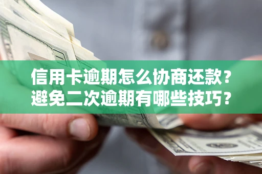 北京信用卡逾期怎么协商还款？避免二次逾期有哪些技巧？