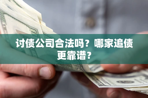 北京讨债公司合法吗？哪家追债更靠谱？