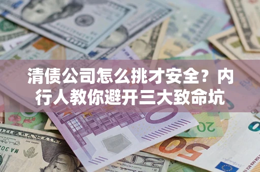 北京清债公司怎么挑才安全?内行人教你避开三大致命坑 北京清债公司怎么挑才安全?内行人教你避开三大致命坑