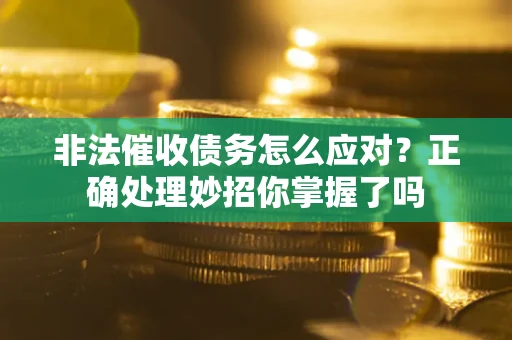 北京非法催收债务怎么应对？正确处理妙招你掌握了吗