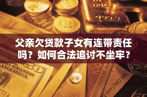 北京父亲欠贷款子女有连带责任吗？如何合法追讨不坐牢？