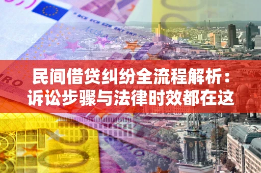 北京民间借贷纠纷全流程解析：诉讼步骤与法律时效都在这儿了