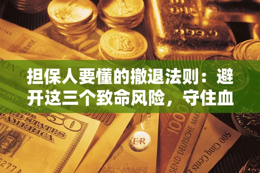 北京担保人要懂的撤退法则：避开这三个致命风险，守住血汗钱
