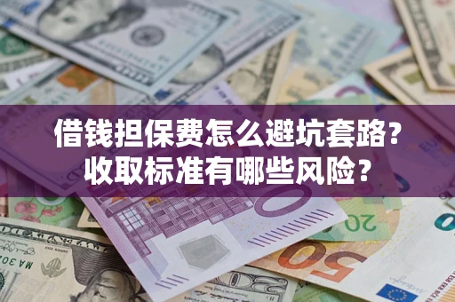 北京借钱担保费怎么避坑套路?收取标准有哪些风险? 北京借钱担保费怎么避坑套路?收取标准有哪些风险?