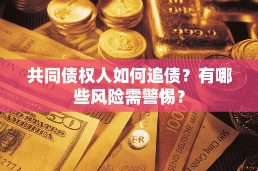 北京共同债权人如何追债？有哪些风险需警惕？