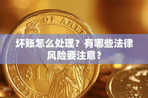 北京坏账怎么处理？有哪些法律风险要注意？