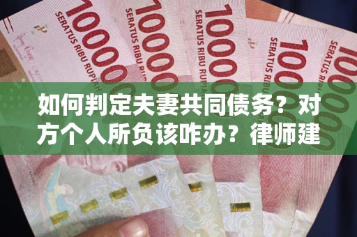 北京如何判定夫妻共同债务？对方个人所负该咋办？律师建议
